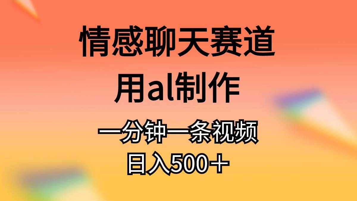 情感聊天赛道用al制作一分钟一条原创视频日入500＋-南风轻创
