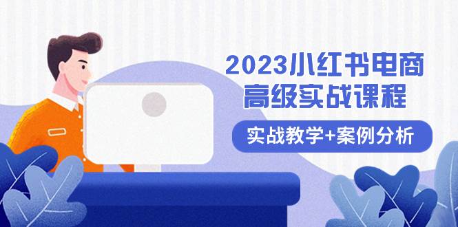 2023小红书-电商高级实战课程，实战教学+案例分析（38节课）-南风轻创