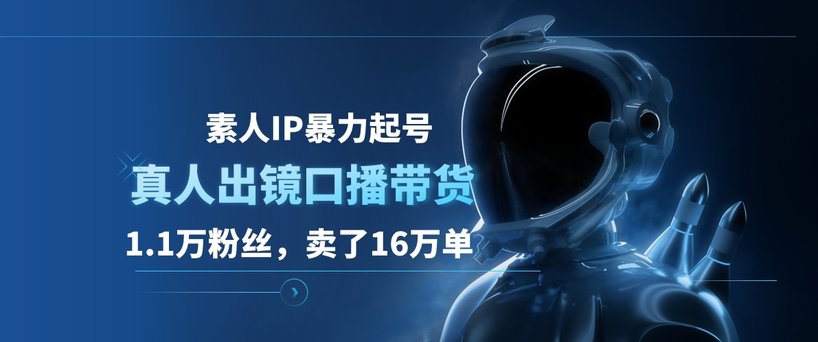 素人IP暴力起号，真人出镜口播带货，1.1万粉丝，卖了16万单-南风轻创