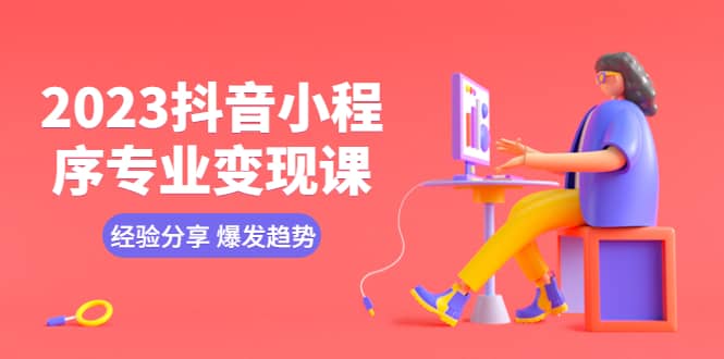 2023抖音小程序专业变现课 经验分享 爆发趋势 变现逻辑 养高权重号 剪辑等-南风轻创