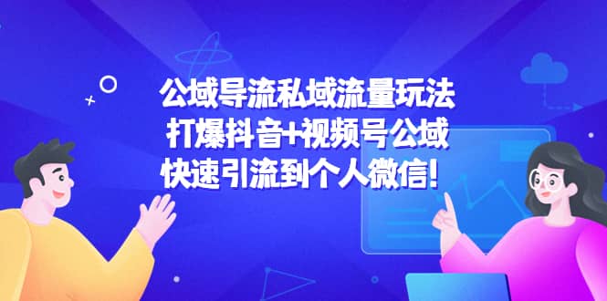 公域导流私域流量玩法：打爆抖音+视频号公域-南风轻创