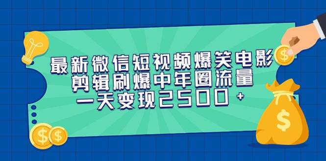 最新微信短视频爆笑电影剪辑刷爆中年圈流量，一天变现2500+-南风轻创