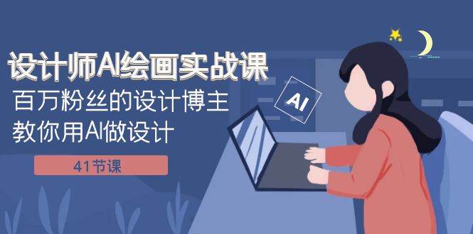 设计师AI绘画实战课：百万粉丝的设计博主教你用AI做设计（41节课）-南风轻创