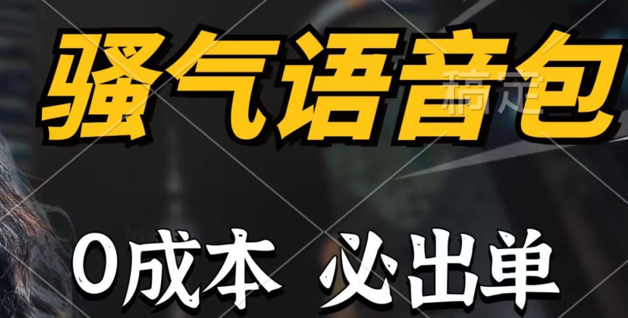 骚气语音包，0成本一天1000+，闭着眼也能出单，详细教程！-南风轻创
