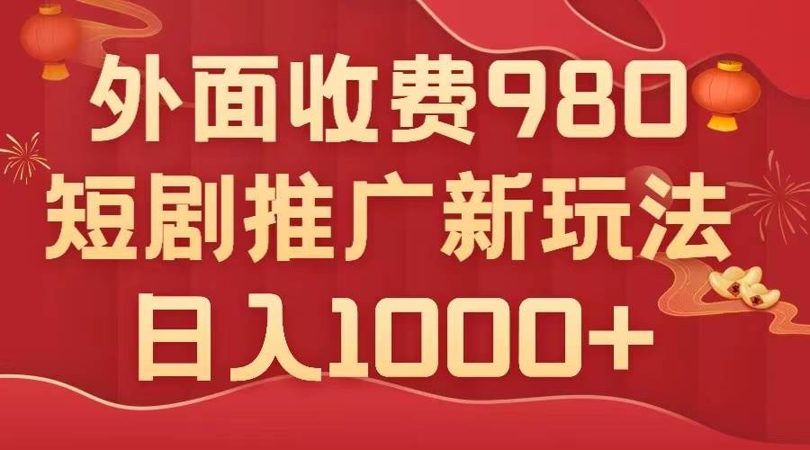 外面收费980，短剧推广最新搬运玩法，几分钟一个作品，日入1000+-南风轻创