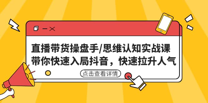 直播带货操盘手/思维认知实战课：带你快速入局抖音，快速拉升人气-南风轻创