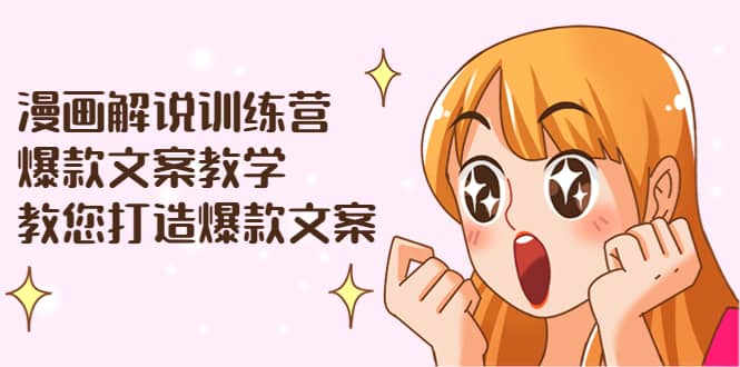 漫画解说训练营：爆款文案教学，教您打造爆款文案（文案课+剪辑课）-南风轻创