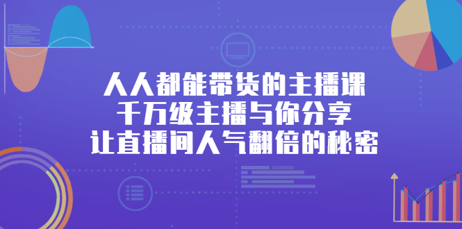 人人都能带货的主播课，让直播间人气翻倍的秘密-南风轻创