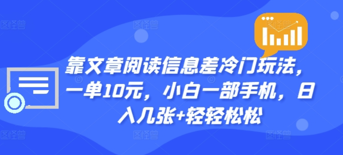 靠文章阅读信息差冷门玩法，一单十元，轻松做到日入2000+-南风轻创