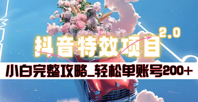 抖音特效领红包项目2.0_小白完整攻略，单账号轻松200+到手~-南风轻创
