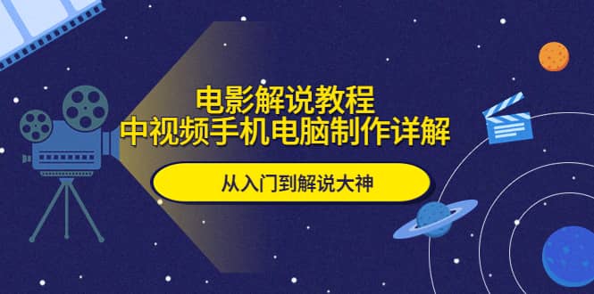 电影解说教程，中视频手机电脑制作详解，从入门到解说大神-南风轻创