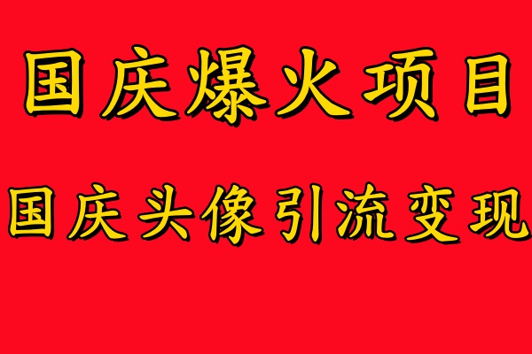 国庆爆火风口项目——国庆头像引流变现，零门槛高收益，小白也能起飞-南风轻创