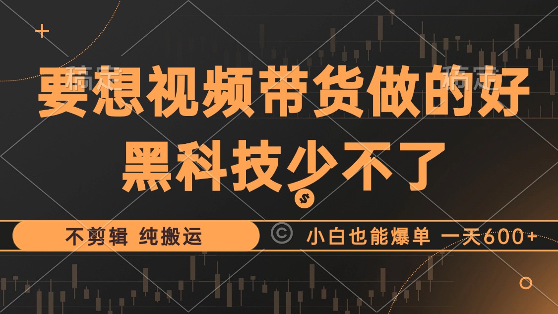 抖音视频带货最暴力玩法，利用黑科技纯搬运，一刀不剪，小白也能爆单，一天600+-南风轻创