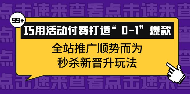 巧用活动付费打造“0-1”爆款，全站推广顺势而为，秒杀新晋升玩法-南风轻创