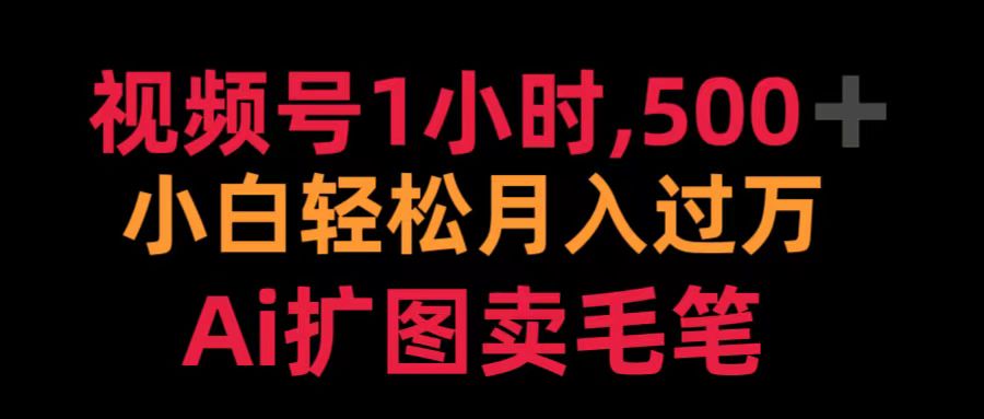 视频号1小时，500＋ 小白轻松月入过万 Ai扩图卖毛笔-南风轻创