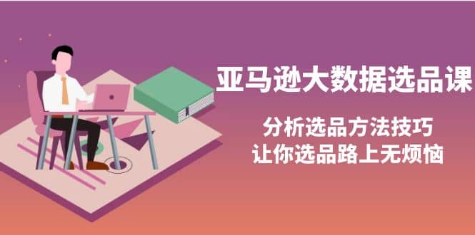 亚马逊大数据选品课：分析选品方法技巧，让你选品路上无烦恼-南风轻创