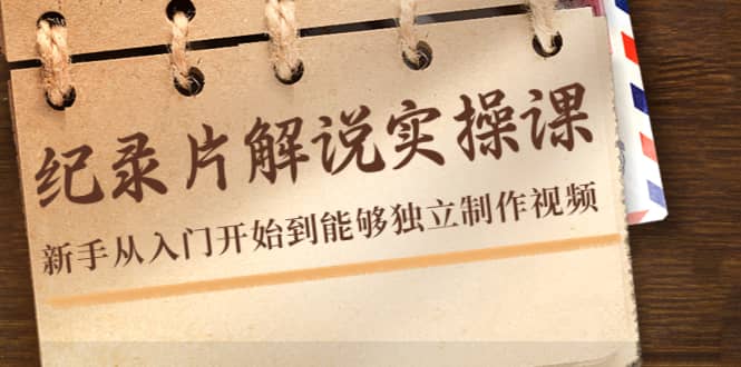 纪录片解说实操课，新手从入门开始到能够独立制作视频（22节课）-南风轻创