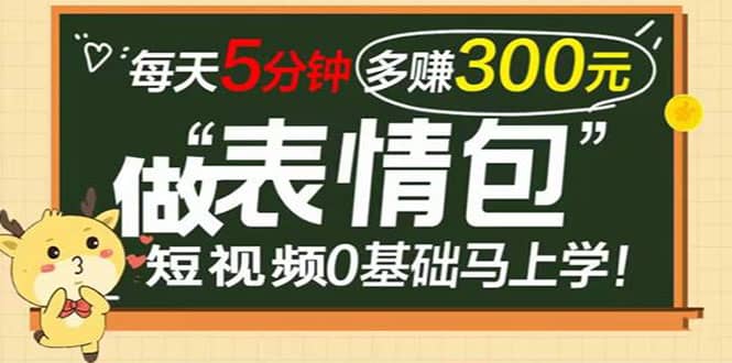 表情包短视频变现项目，短视频0基础马上学，每天5分钟多赚300元-南风轻创
