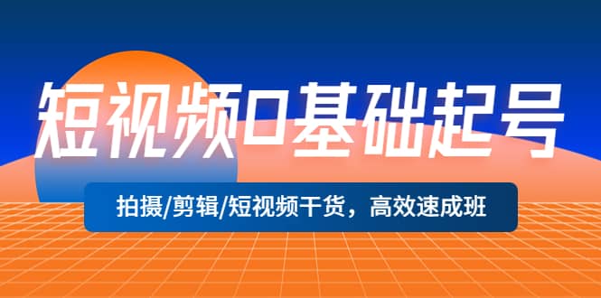 短视频0基础起号，拍摄/剪辑/短视频干货，高效速成班-南风轻创