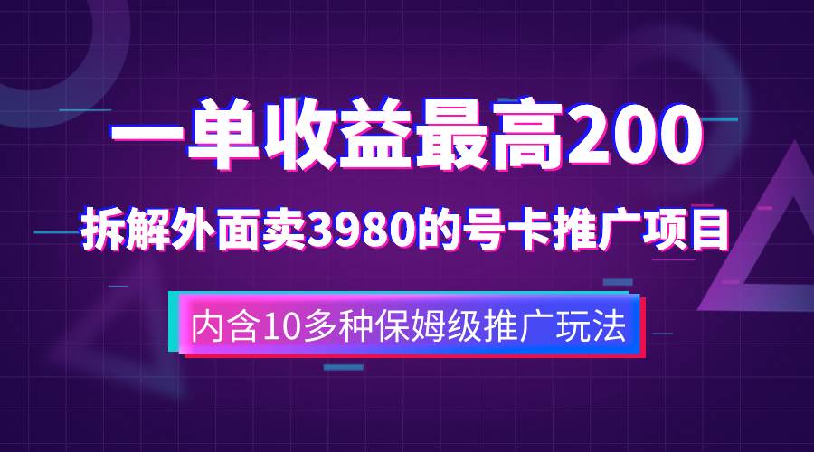 一单收益200+拆解外面卖3980手机号卡推广项目（内含10多种保姆级推广玩法）-南风轻创