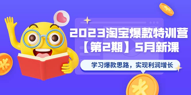 2023淘宝爆款特训营【第2期】5月新课 学习爆款思路，实现利润增长-南风轻创
