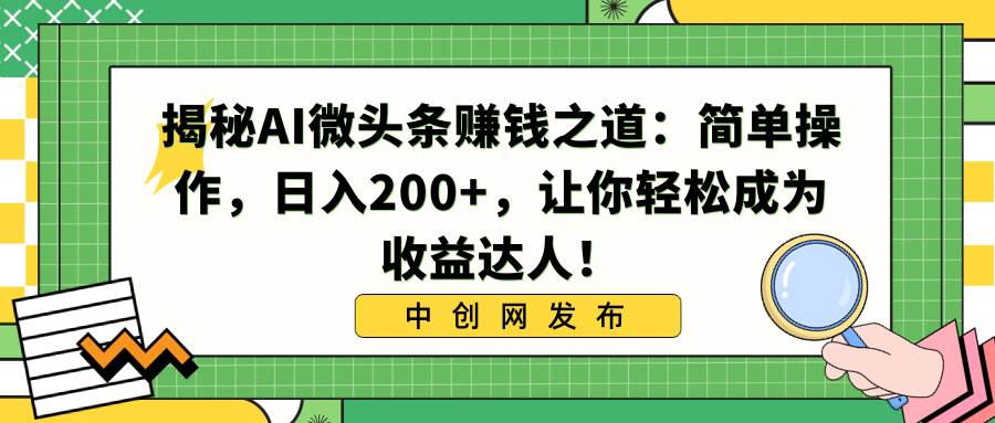 揭秘AI微头条赚钱之道：简单操作，日入200+，让你轻松成为收益达人！-南风轻创