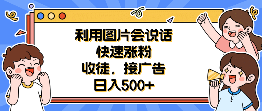 利用会说话的图片快速涨粉，收徒，接广告日入500+-南风轻创