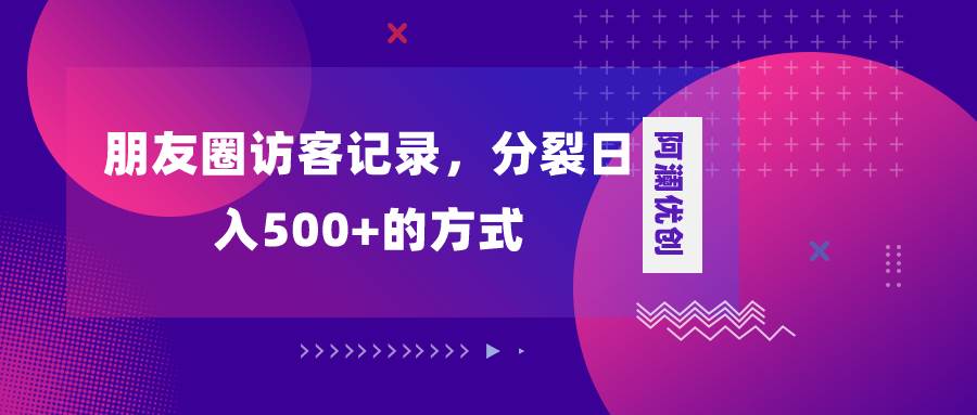 朋友圈访客记录，分裂日入500+，变现加分裂-南风轻创