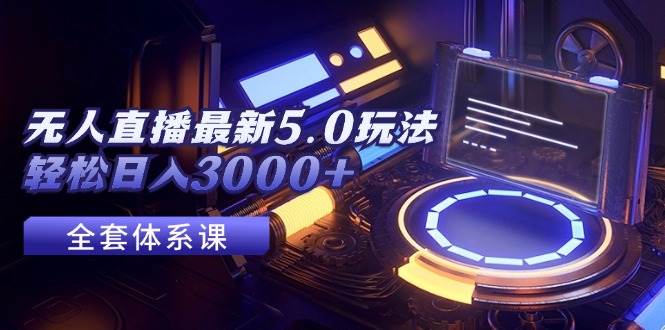 无人直播最新5.0玩法，轻松日入3000+-南风轻创