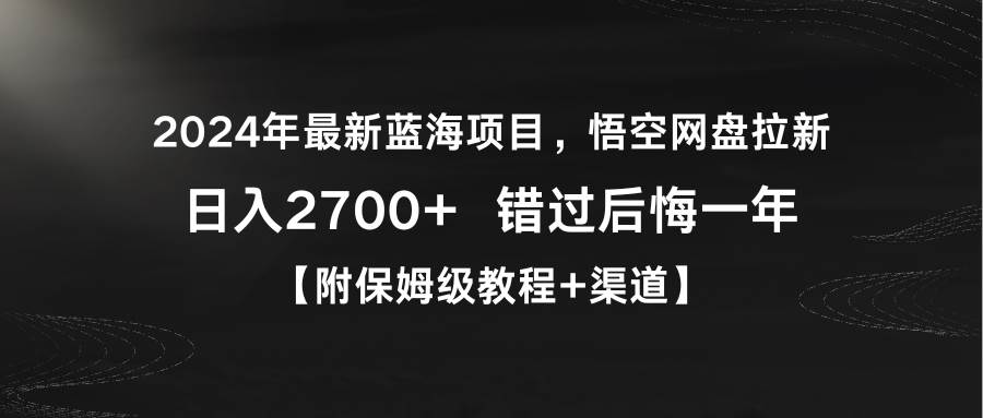 2024年最新蓝海项目，悟空网盘拉新，日入2700+错过后悔一年【附保姆级教…-南风轻创