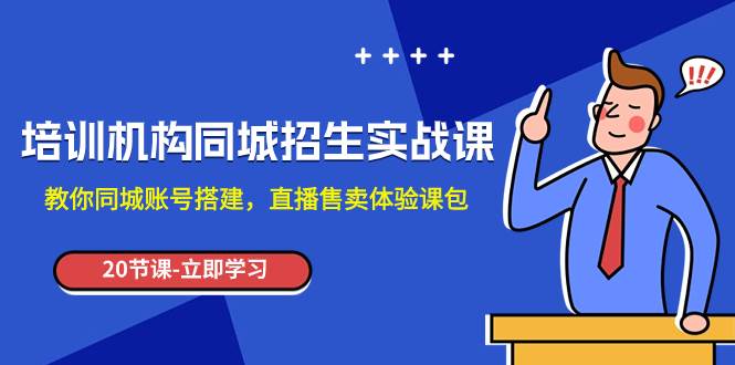 培训机构-同城招生实操课，教你同城账号搭建，直播售卖体验课包-南风轻创