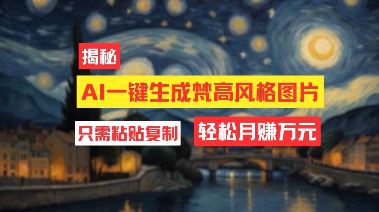 用AI工具生成梵高风格图片，月入过万只需简单几步！-南风轻创