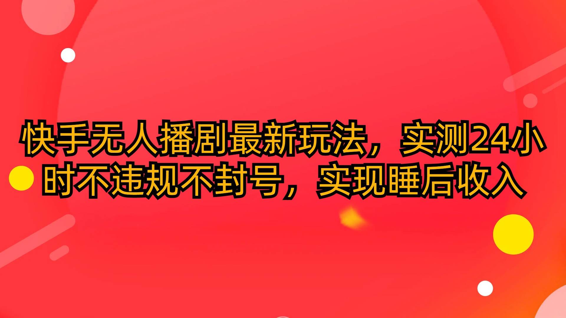 快手无人播剧最新玩法，实测24小时不违规不封号，实现睡后收入-南风轻创