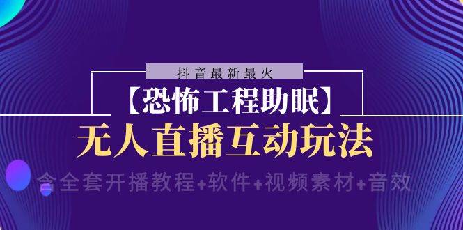 抖音最新最火【恐怖工程 抖音最新最火【恐怖工程助眠】无人直播互动玩法（含全套开播教程+软件+视频素材+音效）-南风轻创