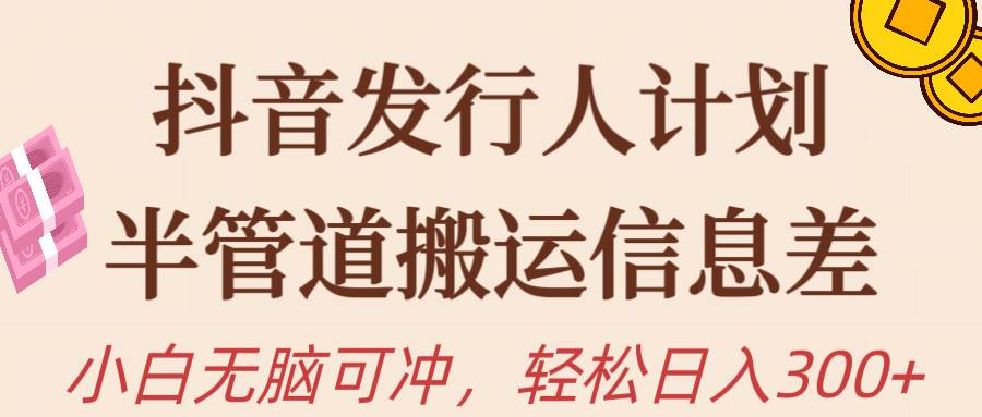 抖音发行人计划，半管道搬运，日入300+，新手小白无脑冲-南风轻创