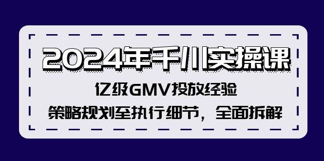 2024年千川实操课，亿级GMV投放经验，策略规划至执行细节，全面拆解-南风轻创