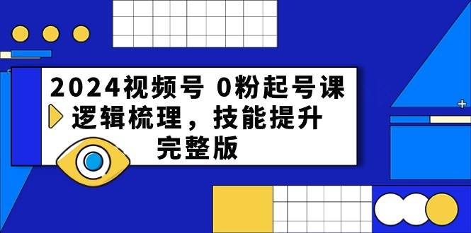 2024视频号 0粉起号课，逻辑梳理，技能提升，完整版-南风轻创