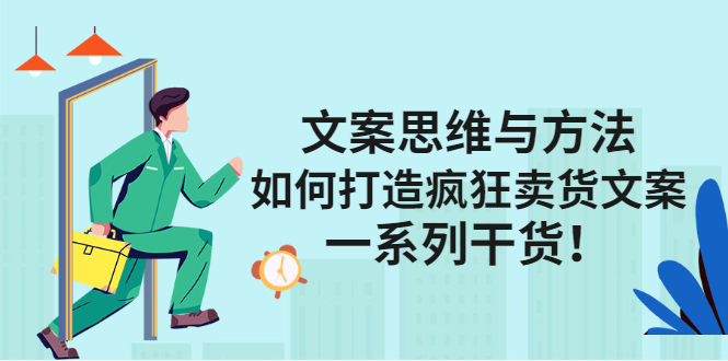 文案思维与方法论：如何打造疯狂卖货文案-南风轻创