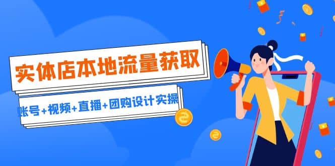 实体店本地流量获取（账号+视频+直播+团购设计实操）引流获客+同城流量曝光-南风轻创