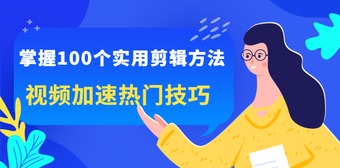 掌握100个实用剪辑方法，让你的视频加速热门，价值999元-南风轻创