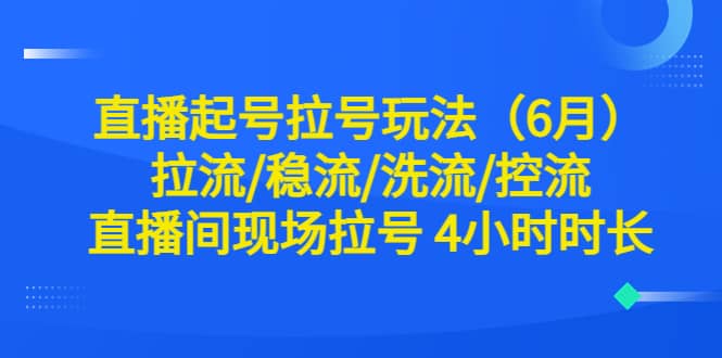 直播起号拉号玩法（6月）拉流/稳流/洗流/控流 直播间现场拉号 4小时时长-南风轻创