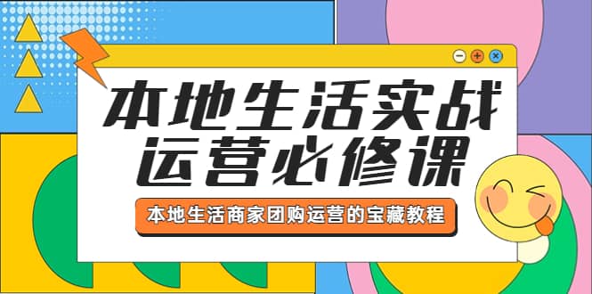 本地生活实战运营必修课，本地生活商家-团购运营的宝藏教程-南风轻创