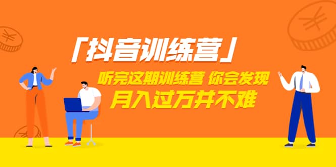 价值3998「抖音训练营」听完这期训练营，你会发现月入过万并不难（22节课）-南风轻创