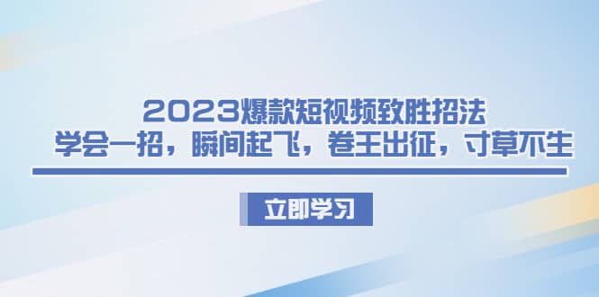 2023爆款短视频致胜招法，学会一招，瞬间起飞，卷王出征，寸草不生-南风轻创