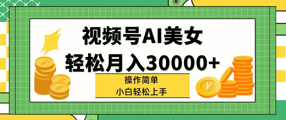 视频号AI美女，轻松月入30000+,操作简单小白也能轻松上手-南风轻创