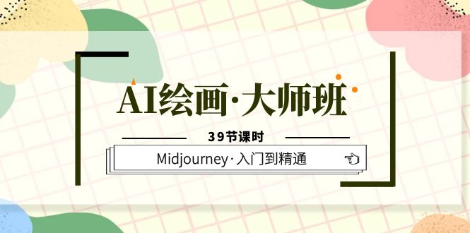 AI绘画·大师班，Midjourney·入门到精通（39节课时）-南风轻创