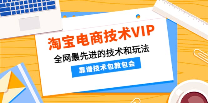 淘宝电商技术VIP，全网最先进的技术和玩法，靠谱技术包教包会，价值1599元-南风轻创