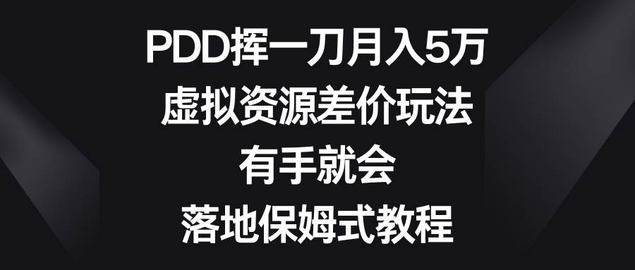 PDD挥一刀月入5万，虚拟资源差价玩法，有手就会，落地保姆式教程-南风轻创