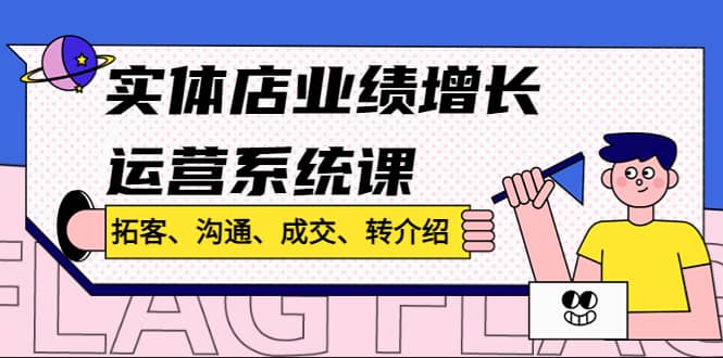 实体店业绩增长运营系统课，拓客、沟通、成交、转介绍!-南风轻创