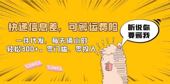 快递信息差，可薅运费险，一件代发，每天俩小时轻松300+。零门槛、零投入-南风轻创